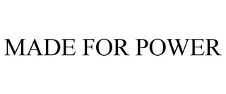 MADE FOR POWER