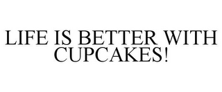 LIFE IS BETTER WITH CUPCAKES!