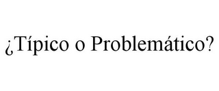 ¿TÍPICO O PROBLEMÁTICO?