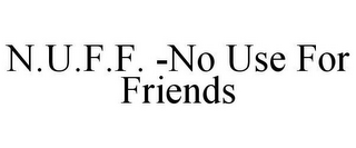 N.U.F.F. -NO USE FOR FRIENDS