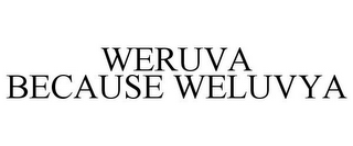 WERUVA BECAUSE WELUVYA