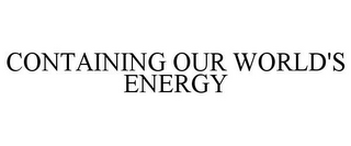 CONTAINING OUR WORLD'S ENERGY