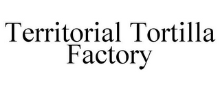 TERRITORIAL TORTILLA FACTORY