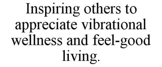 INSPIRING OTHERS TO APPRECIATE VIBRATIONAL WELLNESS AND FEEL-GOOD LIVING.