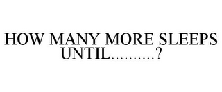 HOW MANY MORE SLEEPS UNTIL..........?