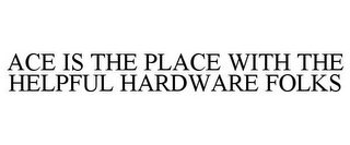 ACE IS THE PLACE WITH THE HELPFUL HARDWARE FOLKS