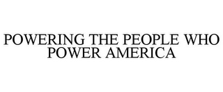 POWERING THE PEOPLE WHO POWER AMERICA