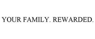 YOUR FAMILY. REWARDED.