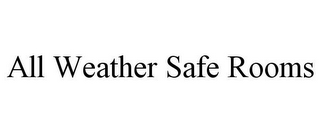 ALL WEATHER SAFE ROOMS