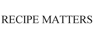 RECIPE MATTERS