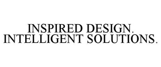 INSPIRED DESIGN. INTELLIGENT SOLUTIONS.