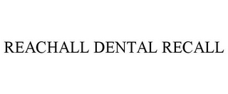 REACHALL DENTAL RECALL