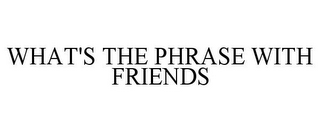 WHAT'S THE PHRASE WITH FRIENDS