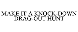 MAKE IT A KNOCK-DOWN DRAG-OUT HUNT