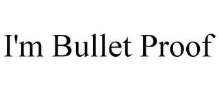 I'M BULLET PROOF