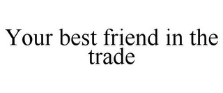 YOUR BEST FRIEND IN THE TRADE