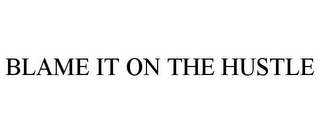 BLAME IT ON THE HUSTLE