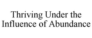 THRIVING UNDER THE INFLUENCE OF ABUNDANCE