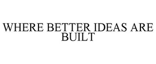 WHERE BETTER IDEAS ARE BUILT