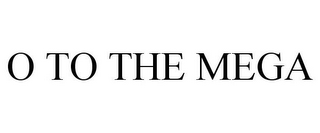 O TO THE MEGA