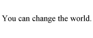 YOU CAN CHANGE THE WORLD.