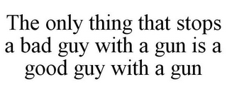 THE ONLY THING THAT STOPS A BAD GUY WITH A GUN IS A GOOD GUY WITH A GUN