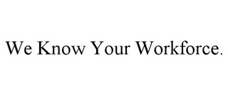 WE KNOW YOUR WORKFORCE.