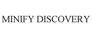 MINIFY DISCOVERY