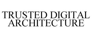 TRUSTED DIGITAL ARCHITECTURE