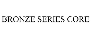 BRONZE SERIES CORE