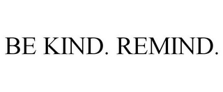 BE KIND. REMIND.