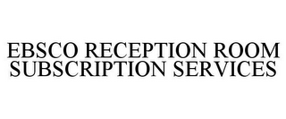 EBSCO RECEPTION ROOM SUBSCRIPTION SERVICES