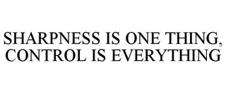 SHARPNESS IS ONE THING, CONTROL IS EVERYTHING