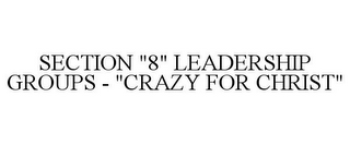 SECTION "8" LEADERSHIP GROUPS - "CRAZY FOR CHRIST"