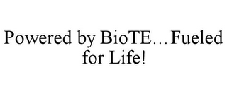 POWERED BY BIOTE...FUELED FOR LIFE!