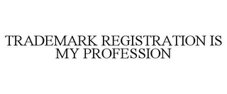 TRADEMARK REGISTRATION IS MY PROFESSION