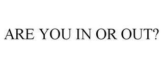 ARE YOU IN OR OUT?