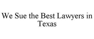 WE SUE THE BEST LAWYERS IN TEXAS