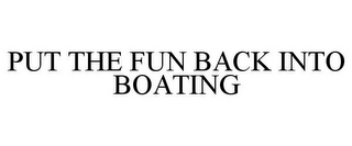 PUT THE FUN BACK INTO BOATING