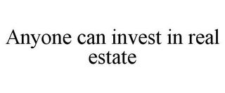 ANYONE CAN INVEST IN REAL ESTATE