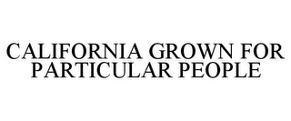 CALIFORNIA GROWN FOR PARTICULAR PEOPLE