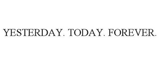 YESTERDAY. TODAY. FOREVER.