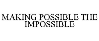 MAKING POSSIBLE THE IMPOSSIBLE