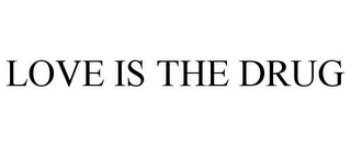 LOVE IS THE DRUG