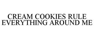 CREAM COOKIES RULE EVERYTHING AROUND ME