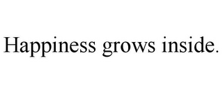 HAPPINESS GROWS INSIDE.