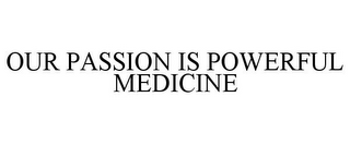 OUR PASSION IS POWERFUL MEDICINE