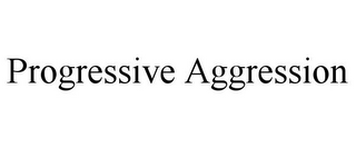 PROGRESSIVE AGGRESSION