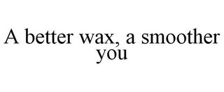 A BETTER WAX, A SMOOTHER YOU