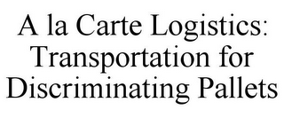 A LA CARTE LOGISTICS: TRANSPORTATION FOR DISCRIMINATING PALLETS